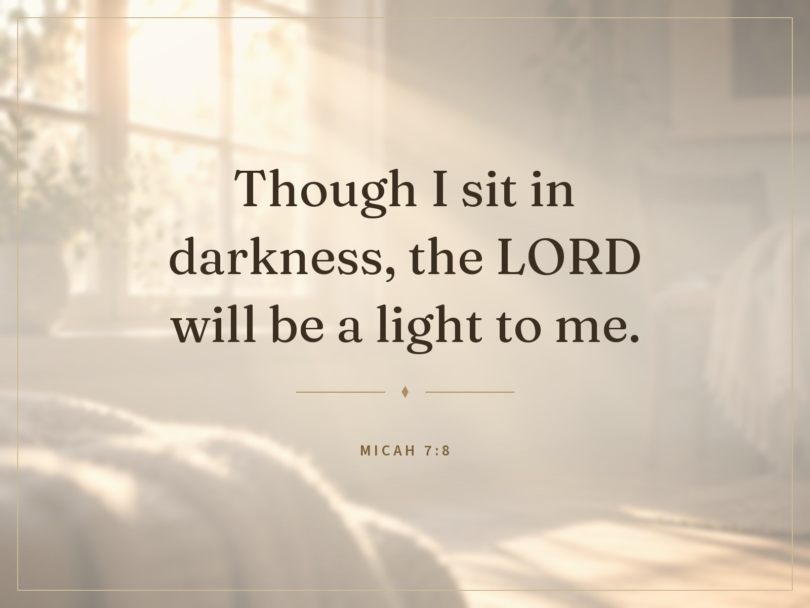 "Though I sit in darkness, the LORD will be a light to me." Micah 7:8